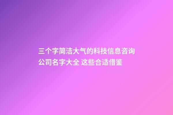 三个字简洁大气的科技信息咨询公司名字大全 这些合适借鉴-第1张-公司起名-玄机派